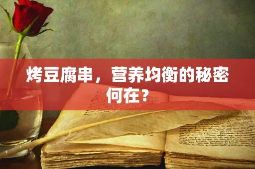 烤豆腐串，营养均衡的秘密何在？