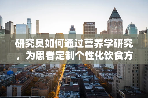 研究员如何通过营养学研究，为患者定制个性化饮食方案？