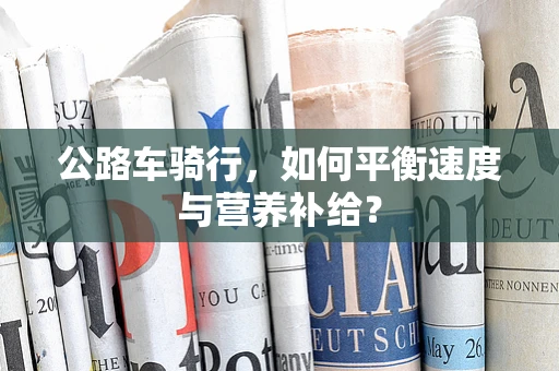 公路车骑行，如何平衡速度与营养补给？