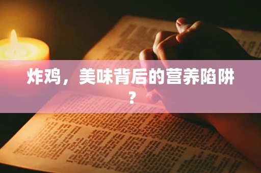 炸鸡，美味背后的营养陷阱？