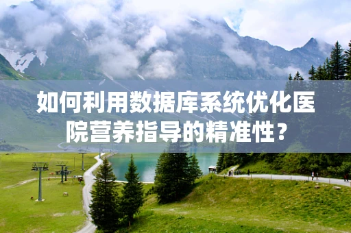 如何利用数据库系统优化医院营养指导的精准性？