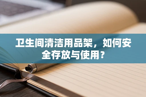 卫生间清洁用品架，如何安全存放与使用？