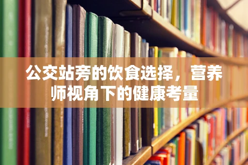 公交站旁的饮食选择，营养师视角下的健康考量