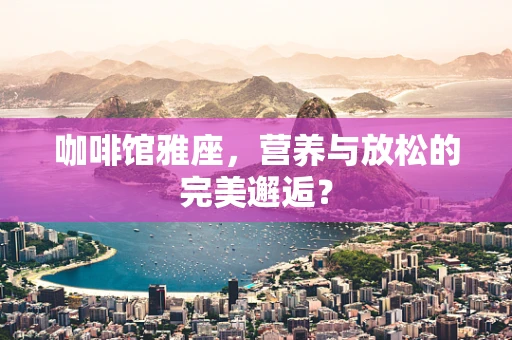咖啡馆雅座，营养与放松的完美邂逅？
