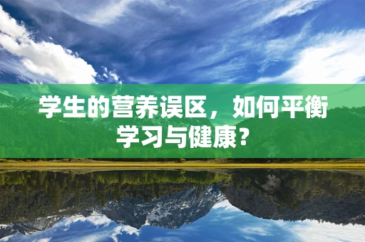 学生的营养误区，如何平衡学习与健康？