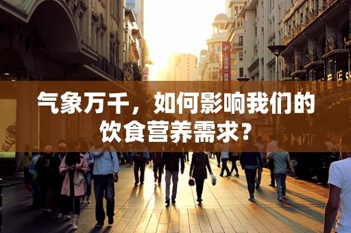 气象万千，如何影响我们的饮食营养需求？