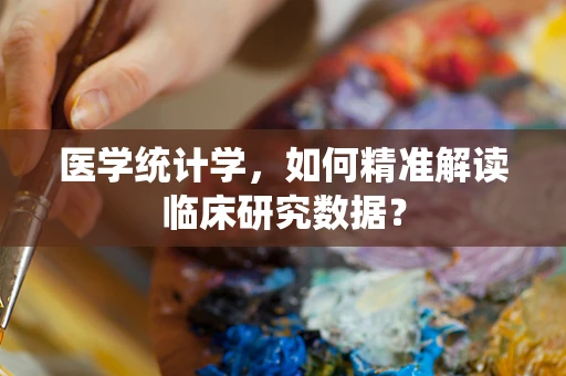 医学统计学，如何精准解读临床研究数据？