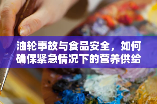 油轮事故与食品安全，如何确保紧急情况下的营养供给安全？