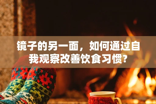 镜子的另一面，如何通过自我观察改善饮食习惯？