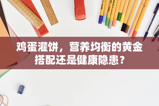 鸡蛋灌饼，营养均衡的黄金搭配还是健康隐患？