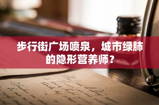 步行街广场喷泉，城市绿肺的隐形营养师？