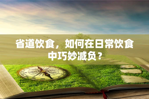 省道饮食，如何在日常饮食中巧妙减负？