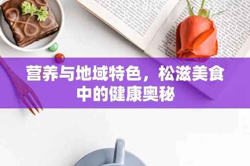 营养与地域特色，松滋美食中的健康奥秘