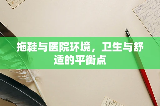 拖鞋与医院环境，卫生与舒适的平衡点