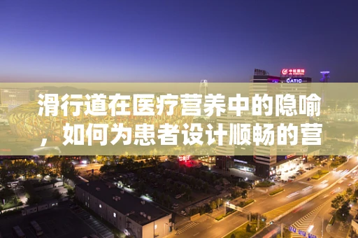 滑行道在医疗营养中的隐喻，如何为患者设计顺畅的营养康复之路？