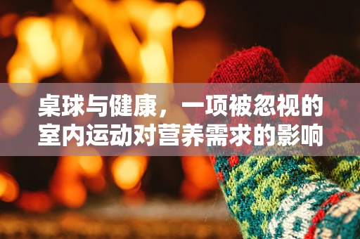 桌球与健康，一项被忽视的室内运动对营养需求的影响？