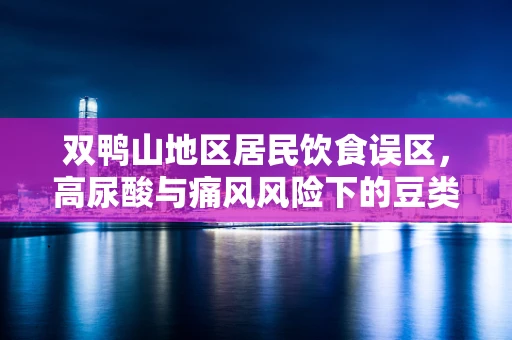 双鸭山地区居民饮食误区，高尿酸与痛风风险下的豆类与海鲜平衡挑战