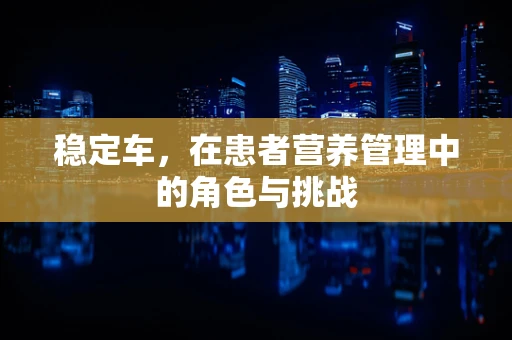 稳定车，在患者营养管理中的角色与挑战