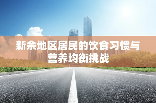 新余地区居民的饮食习惯与营养均衡挑战