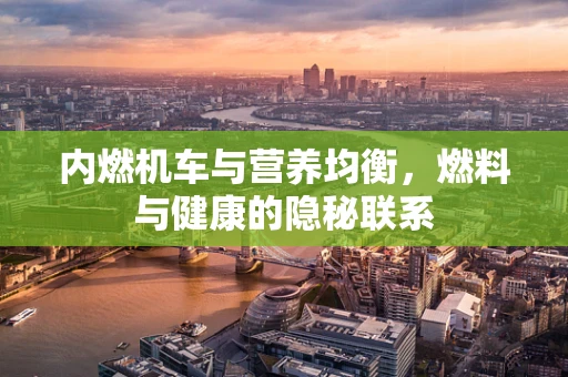 内燃机车与营养均衡，燃料与健康的隐秘联系