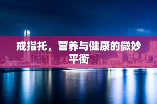 戒指托，营养与健康的微妙平衡