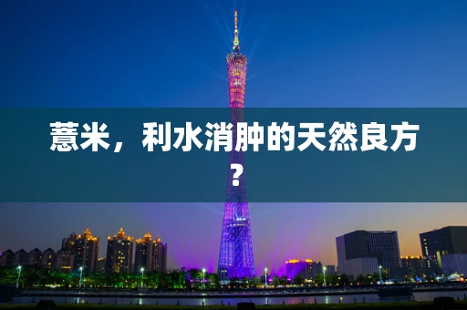 薏米，利水消肿的天然良方？