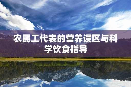农民工代表的营养误区与科学饮食指导