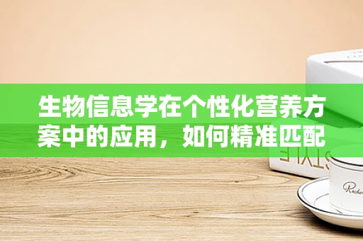 生物信息学在个性化营养方案中的应用，如何精准匹配患者需求？