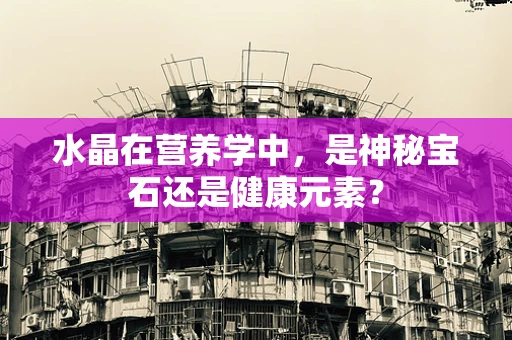 水晶在营养学中，是神秘宝石还是健康元素？