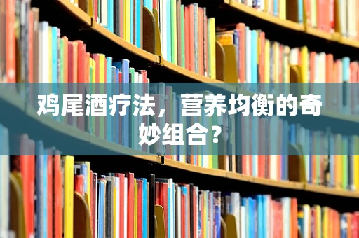 鸡尾酒疗法，营养均衡的奇妙组合？