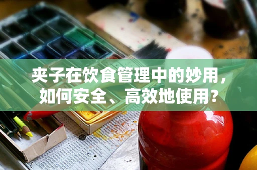 夹子在饮食管理中的妙用，如何安全、高效地使用？