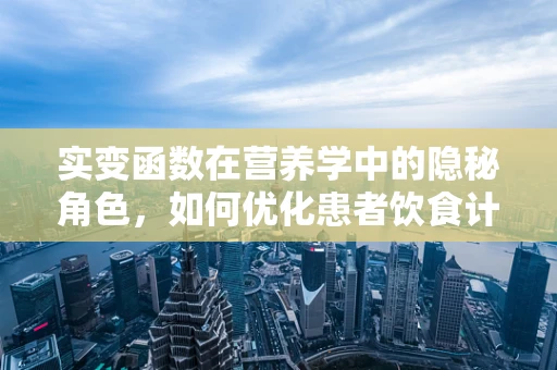 实变函数在营养学中的隐秘角色，如何优化患者饮食计划？