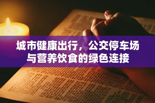 城市健康出行，公交停车场与营养饮食的绿色连接