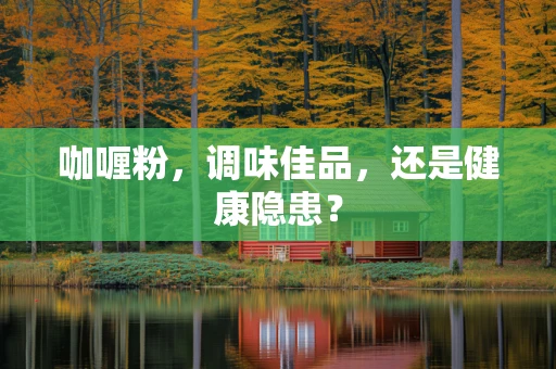 咖喱粉，调味佳品，还是健康隐患？
