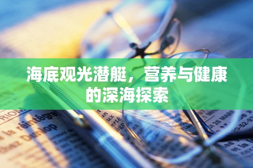 海底观光潜艇，营养与健康的深海探索