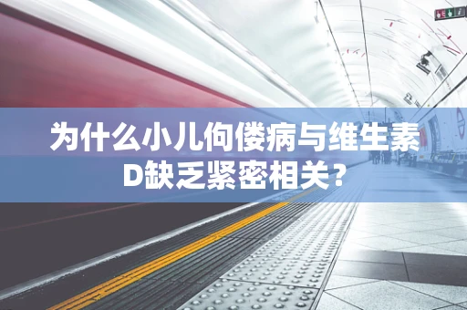为什么小儿佝偻病与维生素D缺乏紧密相关？