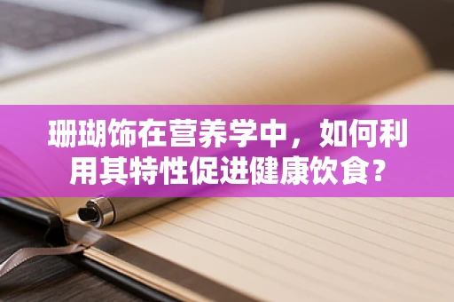 珊瑚饰在营养学中，如何利用其特性促进健康饮食？