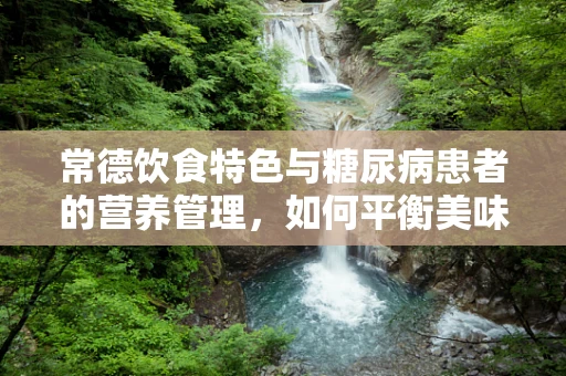 常德饮食特色与糖尿病患者的营养管理，如何平衡美味与健康？