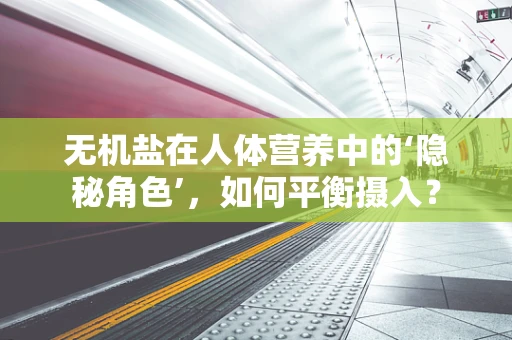 无机盐在人体营养中的‘隐秘角色’，如何平衡摄入？