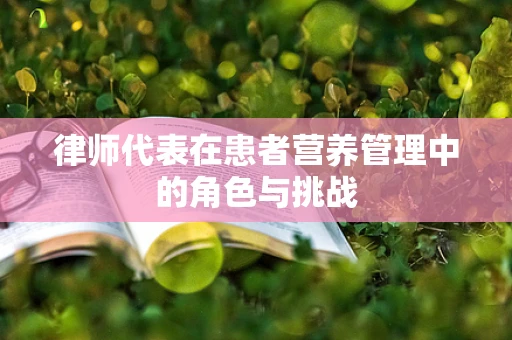 律师代表在患者营养管理中的角色与挑战