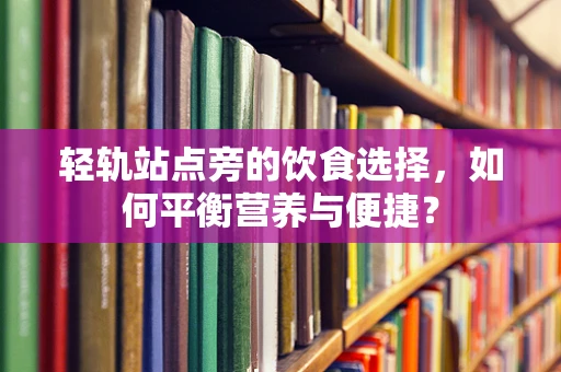 轻轨站点旁的饮食选择，如何平衡营养与便捷？