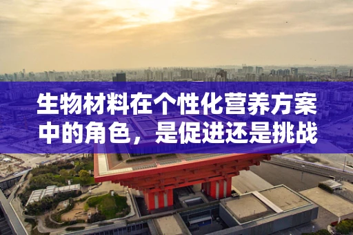 生物材料在个性化营养方案中的角色，是促进还是挑战？