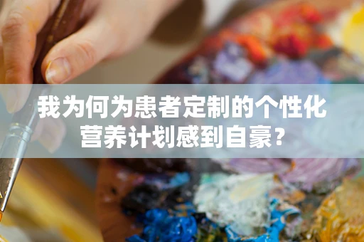 我为何为患者定制的个性化营养计划感到自豪？