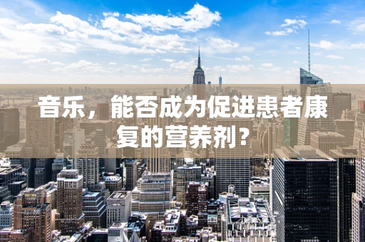 音乐，能否成为促进患者康复的营养剂？