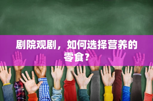 剧院观剧，如何选择营养的零食？