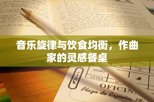 音乐旋律与饮食均衡，作曲家的灵感餐桌