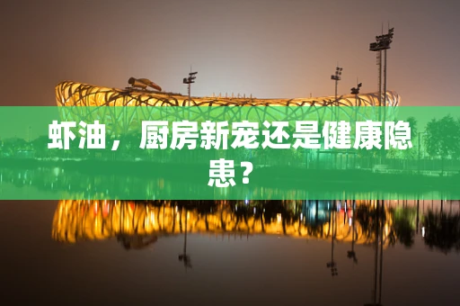 虾油，厨房新宠还是健康隐患？