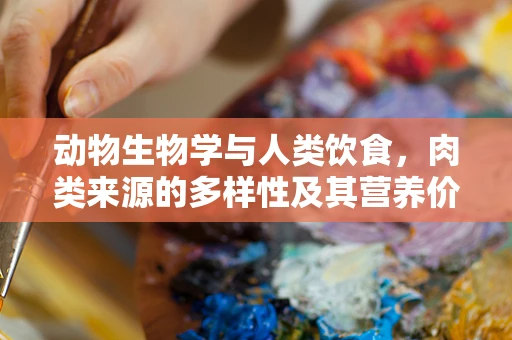 动物生物学与人类饮食，肉类来源的多样性及其营养价值