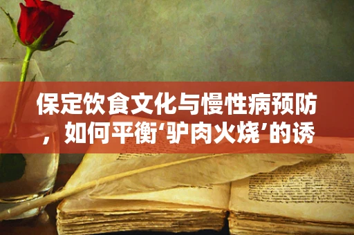 保定饮食文化与慢性病预防，如何平衡‘驴肉火烧’的诱惑？