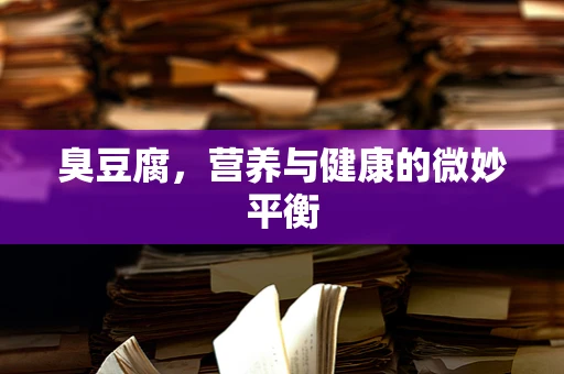 臭豆腐，营养与健康的微妙平衡